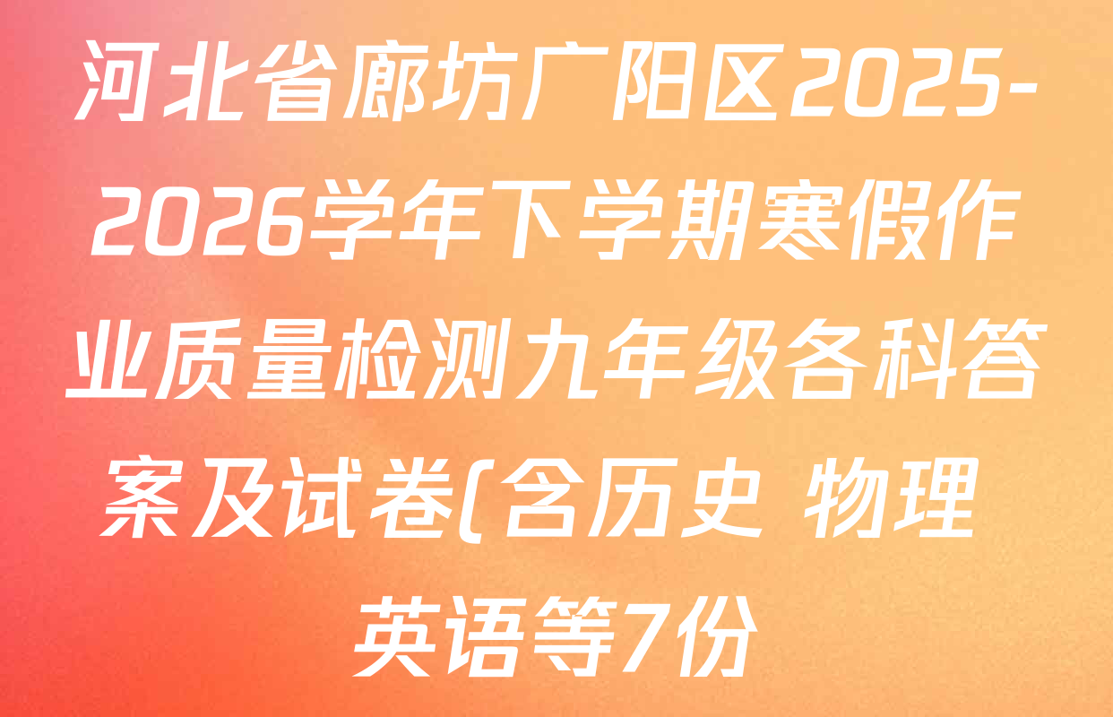 河北省廊坊广阳区2025-2026学年下学期寒假作业质量检测九年级各科答案及试卷(含历史 物理 英语等7份) 河北省廊坊广阳区2025-2026学年下学期寒假作业质量检测九年级各科答案及试卷(含历史 物理 英语等7份)